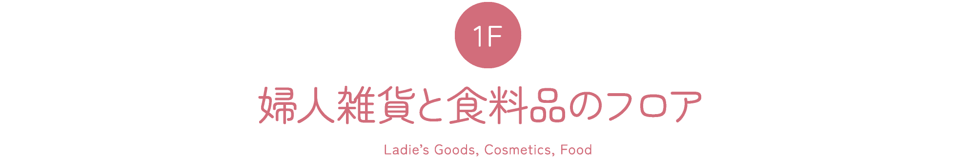 1F 婦人雑貨と食料品のフロア Ladie’s Goods, Cosmetics, Food